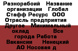 Разнорабоий › Название организации ­ Глобал Стафф Ресурс, ООО › Отрасль предприятия ­ Другое › Минимальный оклад ­ 40 000 - Все города Работа » Вакансии   . Ненецкий АО,Носовая д.